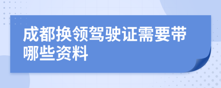 成都换领驾驶证需要带哪些资料