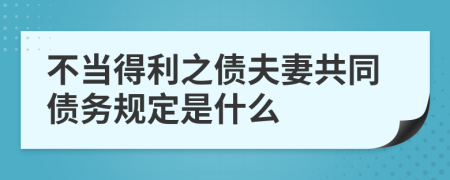 不当得利之债夫妻共同债务规定是什么