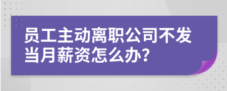 员工主动离职公司不发当月薪资怎么办？