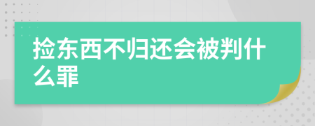 捡东西不归还会被判什么罪