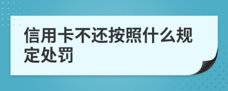信用卡不还按照什么规定处罚