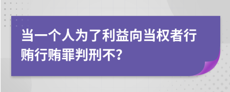 当一个人为了利益向当权者行贿行贿罪判刑不？