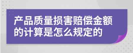 产品质量损害赔偿金额的计算是怎么规定的