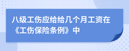 八级工伤应给给几个月工资在《工伤保险条例》中