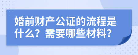 婚前财产公证的流程是什么？需要哪些材料？