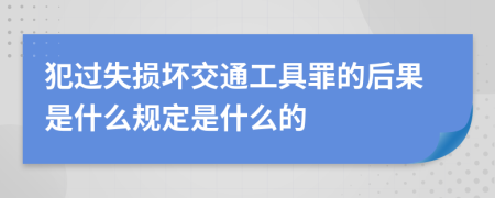 犯过失损坏交通工具罪的后果是什么规定是什么的