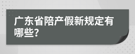 广东省陪产假新规定有哪些？