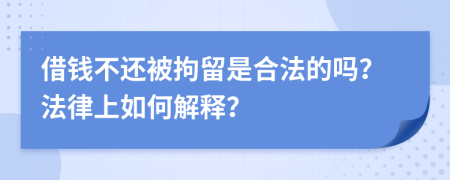 借钱不还被拘留是合法的吗？法律上如何解释？