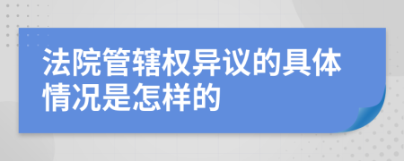 法院管辖权异议的具体情况是怎样的