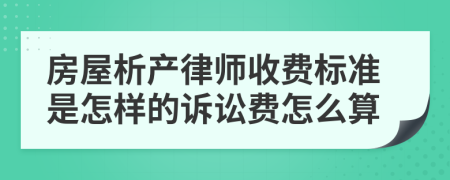 房屋析产律师收费标准是怎样的诉讼费怎么算