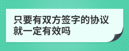 只要有双方签字的协议就一定有效吗