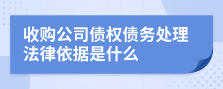 收购公司债权债务处理法律依据是什么