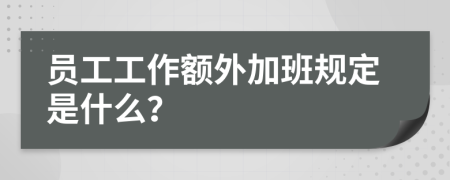 员工工作额外加班规定是什么？