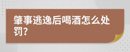 肇事逃逸后喝酒怎么处罚？