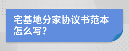 宅基地分家协议书范本怎么写？