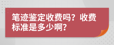笔迹鉴定收费吗？收费标准是多少啊？
