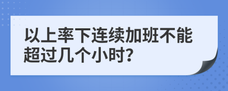 以上率下连续加班不能超过几个小时？