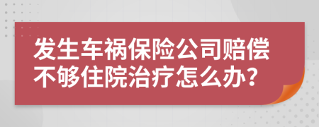 发生车祸保险公司赔偿不够住院治疗怎么办？