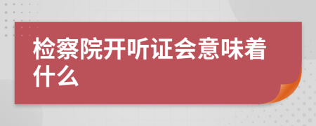 检察院开听证会意味着什么