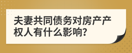 夫妻共同债务对房产产权人有什么影响？