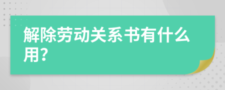 解除劳动关系书有什么用？