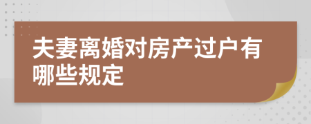 夫妻离婚对房产过户有哪些规定