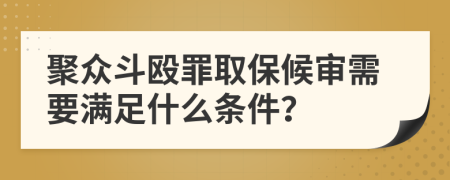 聚众斗殴罪取保候审需要满足什么条件？