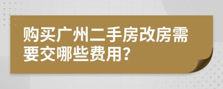 购买广州二手房改房需要交哪些费用？