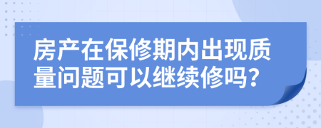 房产在保修期内出现质量问题可以继续修吗？