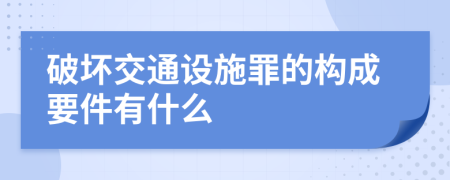 破坏交通设施罪的构成要件有什么