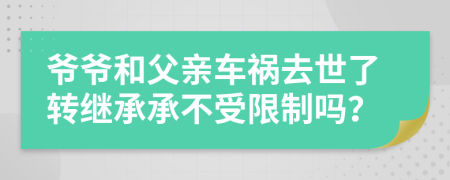 爷爷和父亲车祸去世了转继承承不受限制吗？