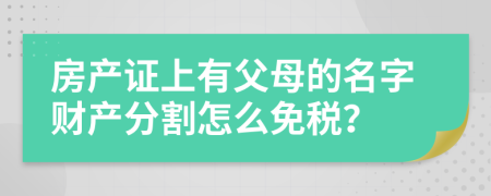 房产证上有父母的名字财产分割怎么免税？