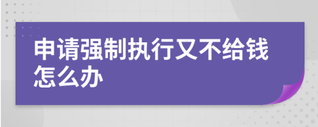 申请强制执行又不给钱怎么办