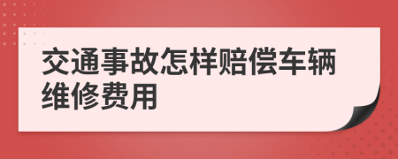 交通事故怎样赔偿车辆维修费用