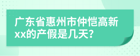 广东省惠州市仲恺高新xx的产假是几天？