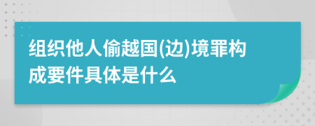 组织他人偷越国(边)境罪构成要件具体是什么