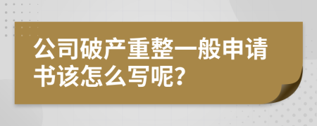 公司破产重整一般申请书该怎么写呢？