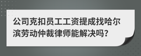 公司克扣员工工资提成找哈尔滨劳动仲裁律师能解决吗？