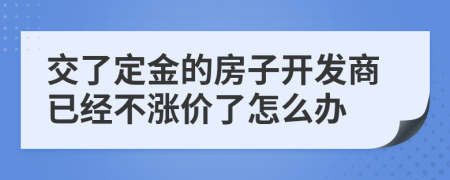 交了定金的房子开发商已经不涨价了怎么办