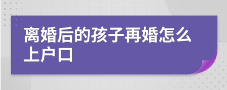 离婚后的孩子再婚怎么上户口