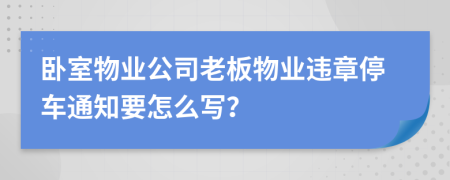 卧室物业公司老板物业违章停车通知要怎么写？