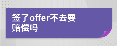 签了offer不去要赔偿吗