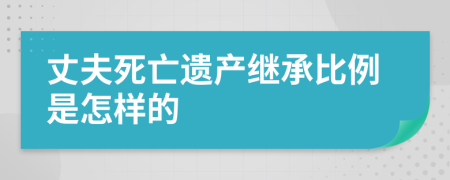 丈夫死亡遗产继承比例是怎样的