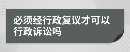 必须经行政复议才可以行政诉讼吗