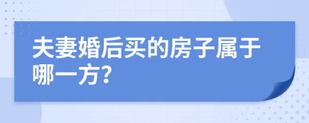 夫妻婚后买的房子属于哪一方？