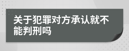 关于犯罪对方承认就不能判刑吗