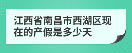 江西省南昌市西湖区现在的产假是多少天