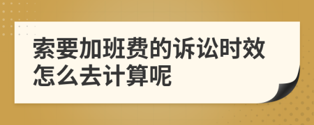 索要加班费的诉讼时效怎么去计算呢