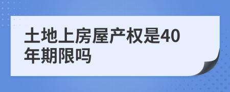 土地上房屋产权是40年期限吗