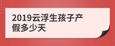 2019云浮生孩子产假多少天